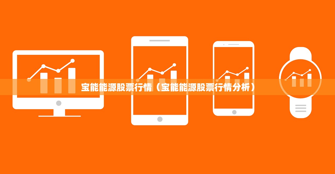 宝能能源股票行情(宝能能源股票行情分析) 宝能能源股票行情(宝能能源股票行情分析)