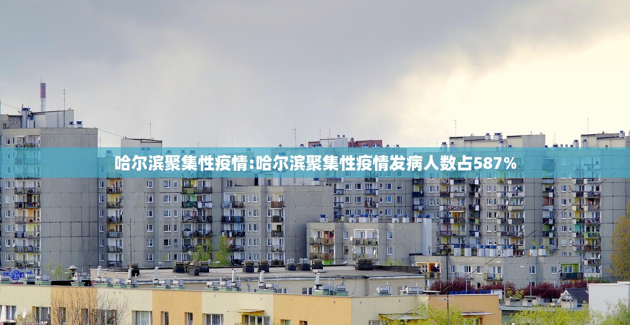 哈尔滨聚集性疫情:哈尔滨聚集性疫情发病人数占587% 哈尔滨聚集性疫情:哈尔滨聚集性疫情发病人数占587%
