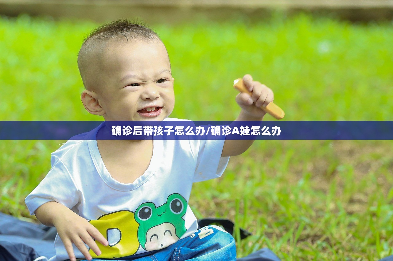 确诊后带孩子怎么办/确诊A娃怎么办