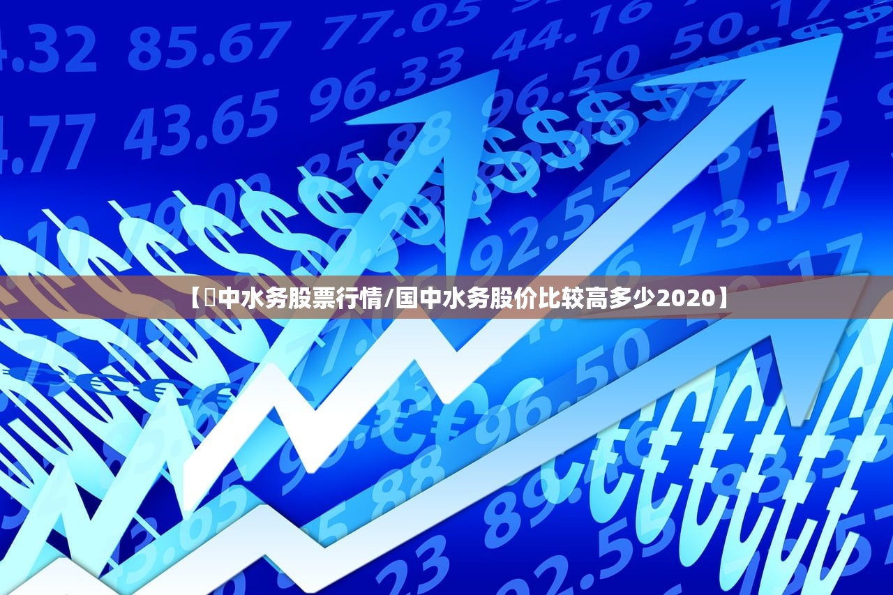 【囯中水务股票行情/国中水务股价比较高多少2020】 【囯中水务股票行情/国中水务股价比较高多少2020】