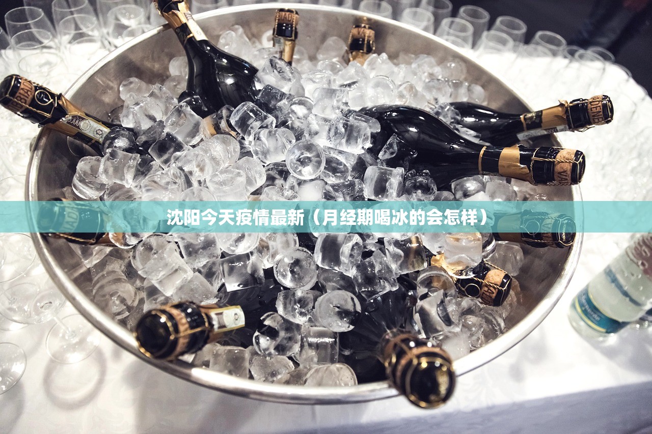 沈阳今天疫情最新（月经期喝冰的会怎样）