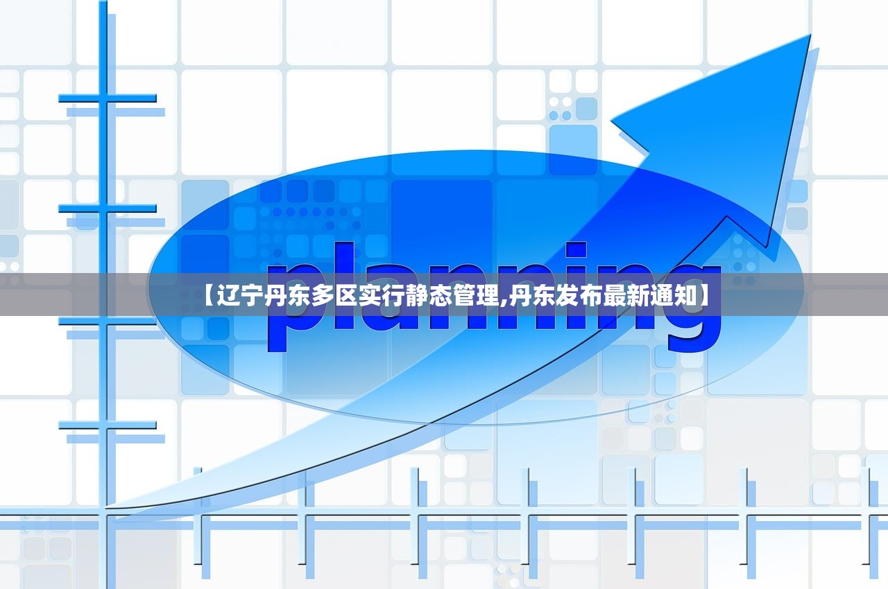 【辽宁丹东多区实行静态管理,丹东发布最新通知】 【辽宁丹东多区实行静态管理,丹东发布最新通知】