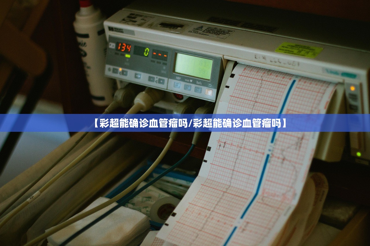 【彩超能确诊血管瘤吗/彩超能确诊血管瘤吗】 【彩超能确诊血管瘤吗/彩超能确诊血管瘤吗】