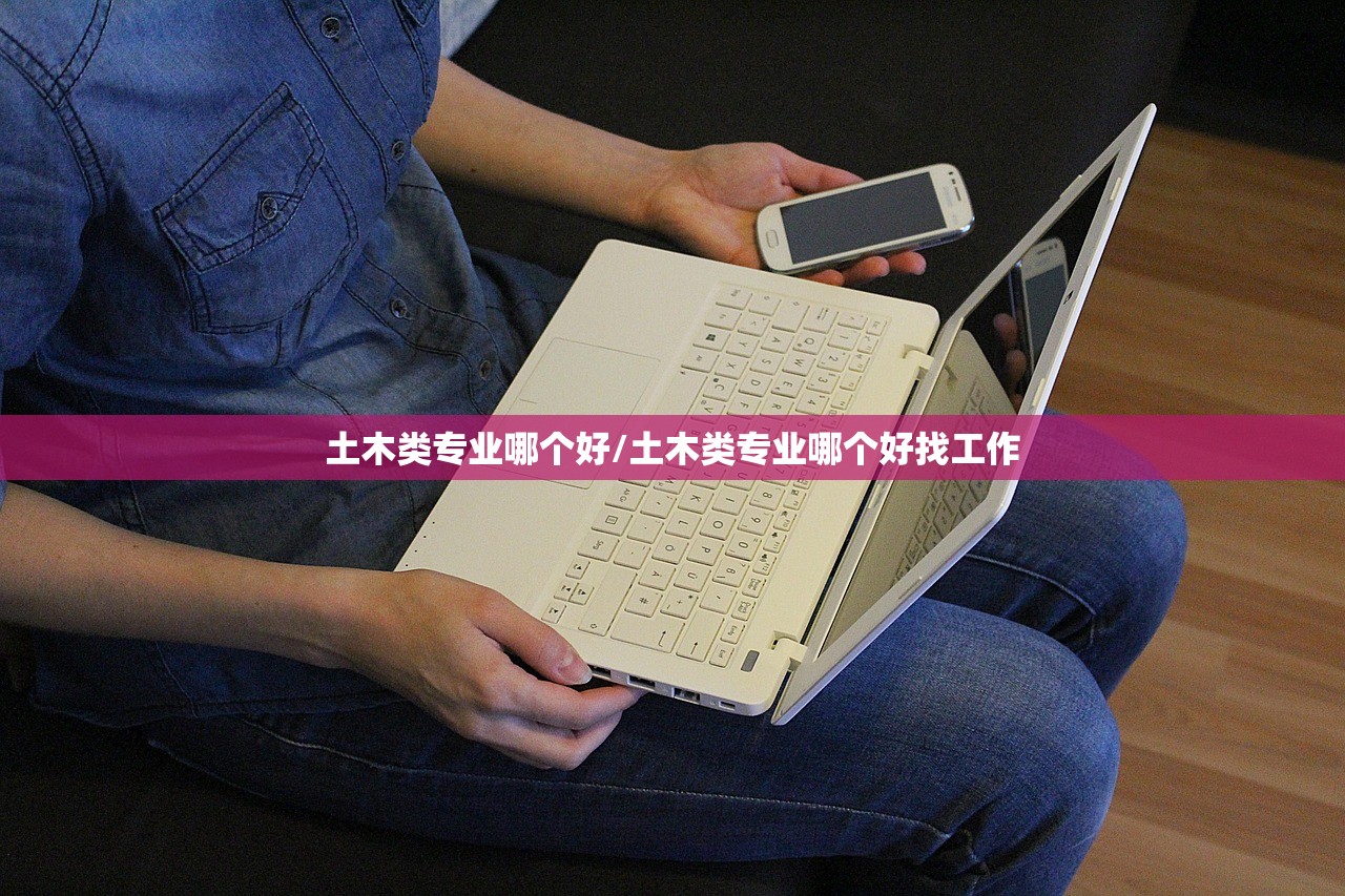 土木类专业哪个好/土木类专业哪个好找工作 土木类专业哪个好/土木类专业哪个好找工作