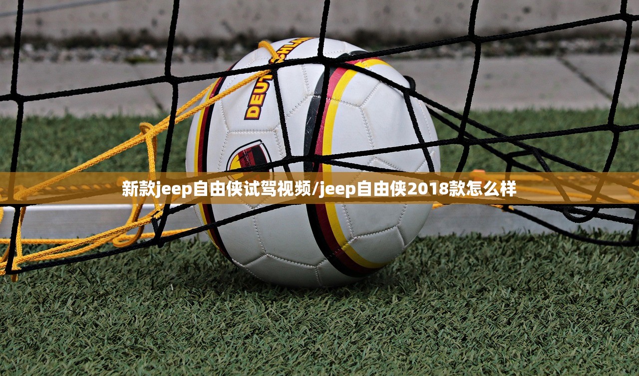 新款jeep自由侠试驾视频/jeep自由侠2018款怎么样