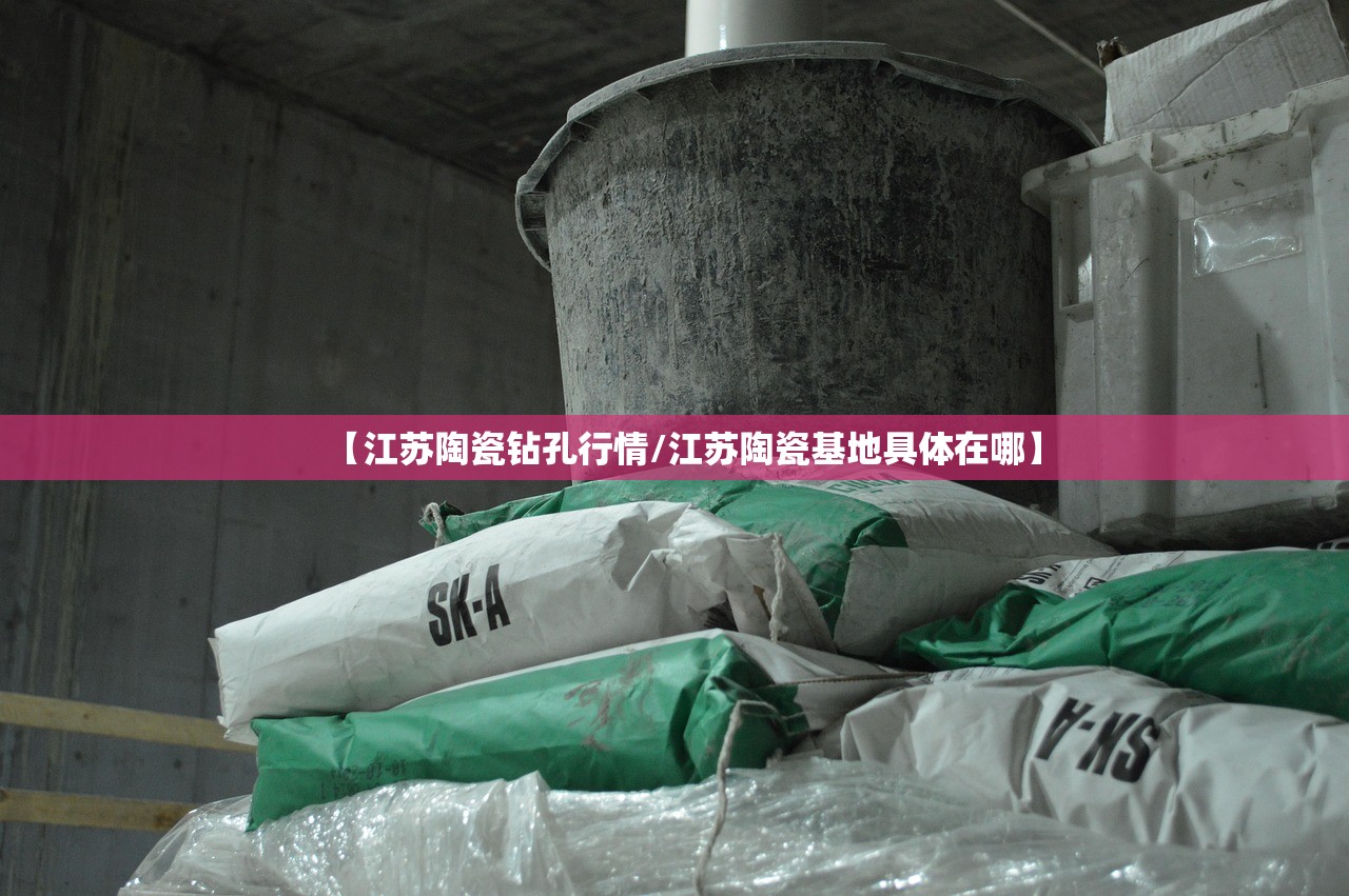 【江苏陶瓷钻孔行情/江苏陶瓷基地具体在哪】 【江苏陶瓷钻孔行情/江苏陶瓷基地具体在哪】