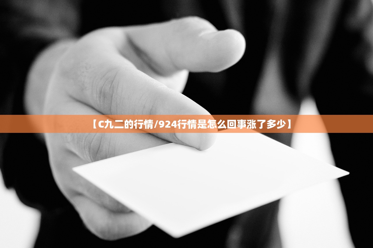 【C九二的行情/924行情是怎么回事涨了多少】 【C九二的行情/924行情是怎么回事涨了多少】