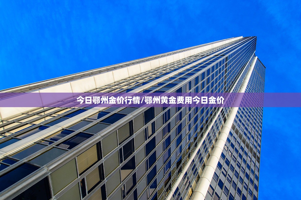 今日鄂州金价行情/鄂州黄金费用今日金价 今日鄂州金价行情/鄂州黄金费用今日金价