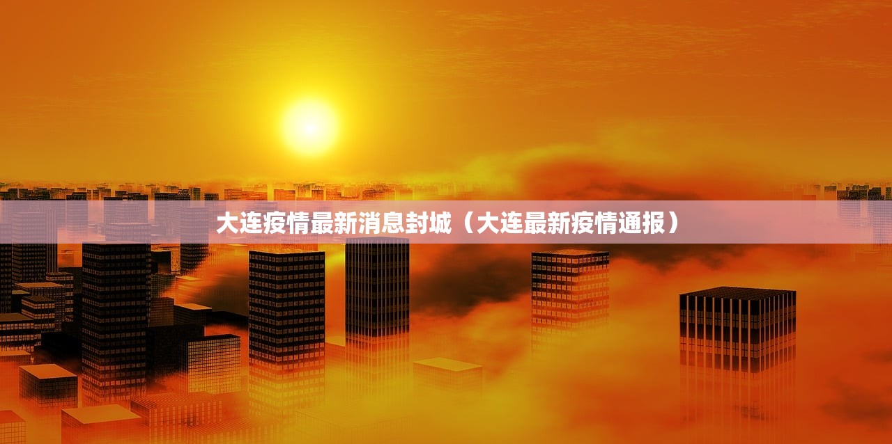 大连疫情最新消息封城（大连最新疫情通报）
