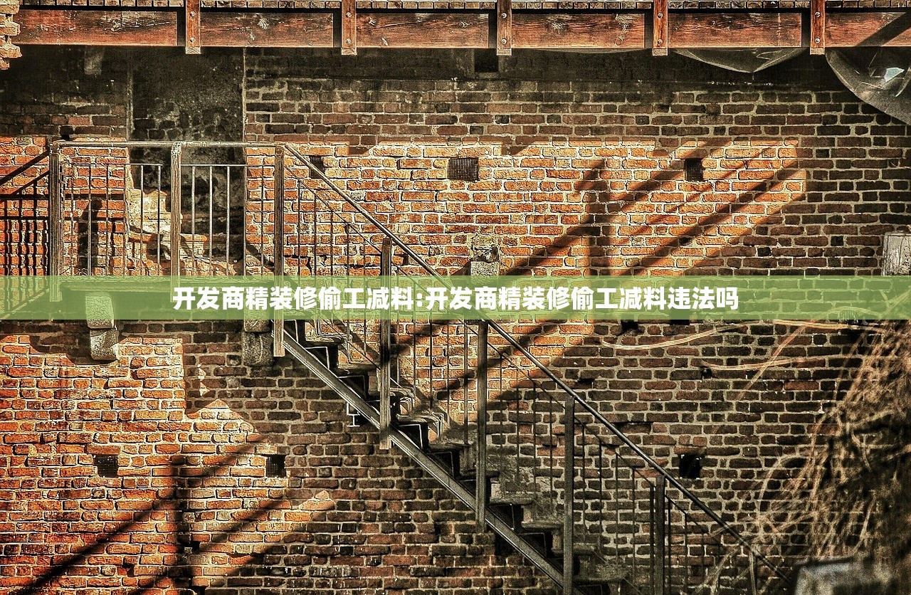 开发商精装修偷工减料:开发商精装修偷工减料违法吗 开发商精装修偷工减料:开发商精装修偷工减料违法吗