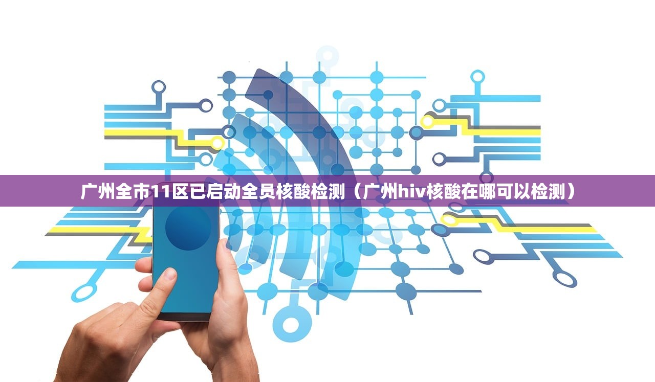 广州全市11区已启动全员核酸检测（广州hiv核酸在哪可以检测）