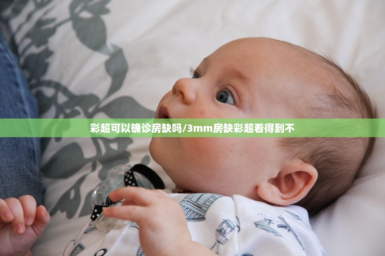 彩超可以确诊房缺吗/3mm房缺彩超看得到不 彩超可以确诊房缺吗/3mm房缺彩超看得到不