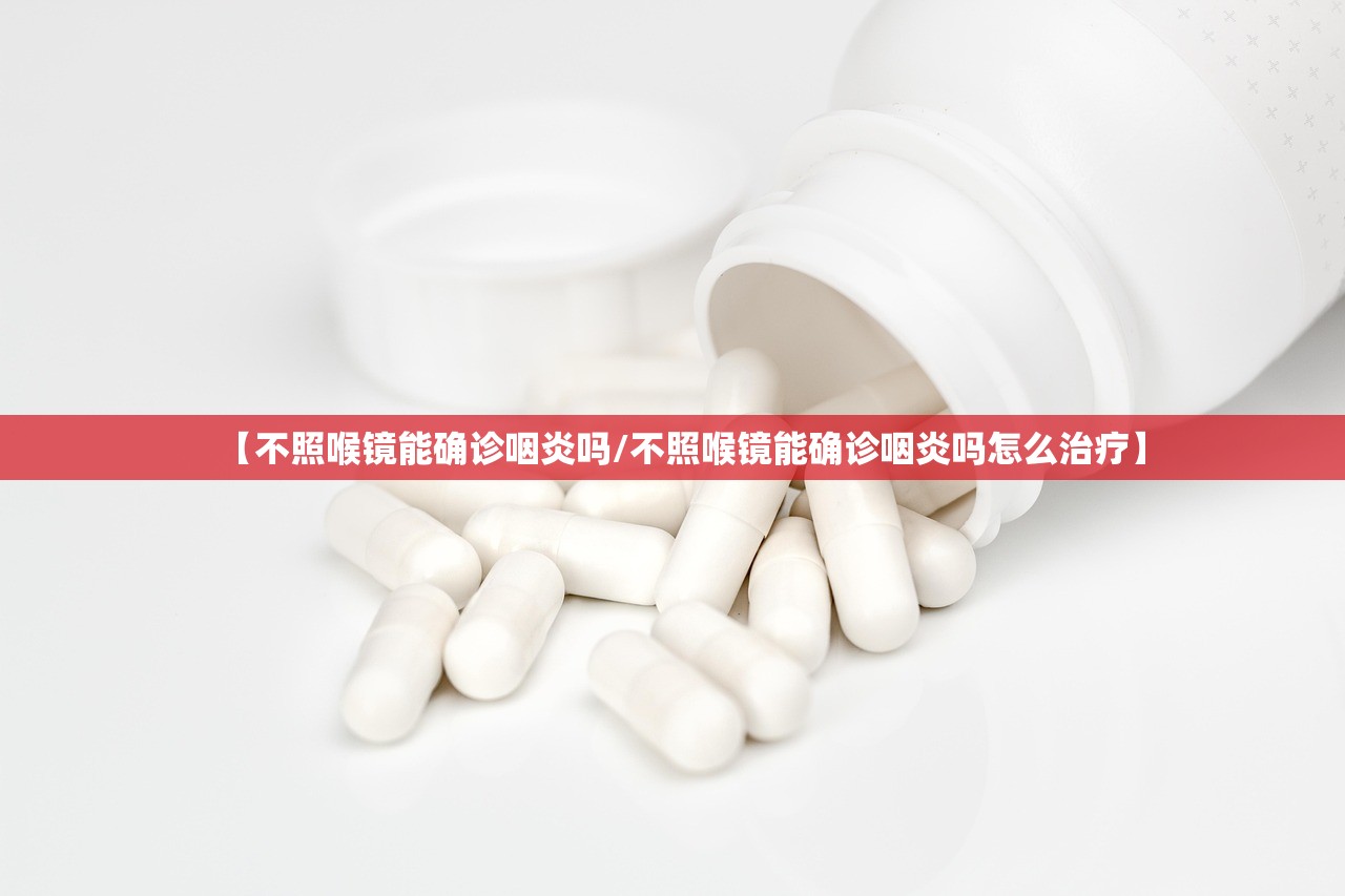 【不照喉镜能确诊咽炎吗/不照喉镜能确诊咽炎吗怎么治疗】