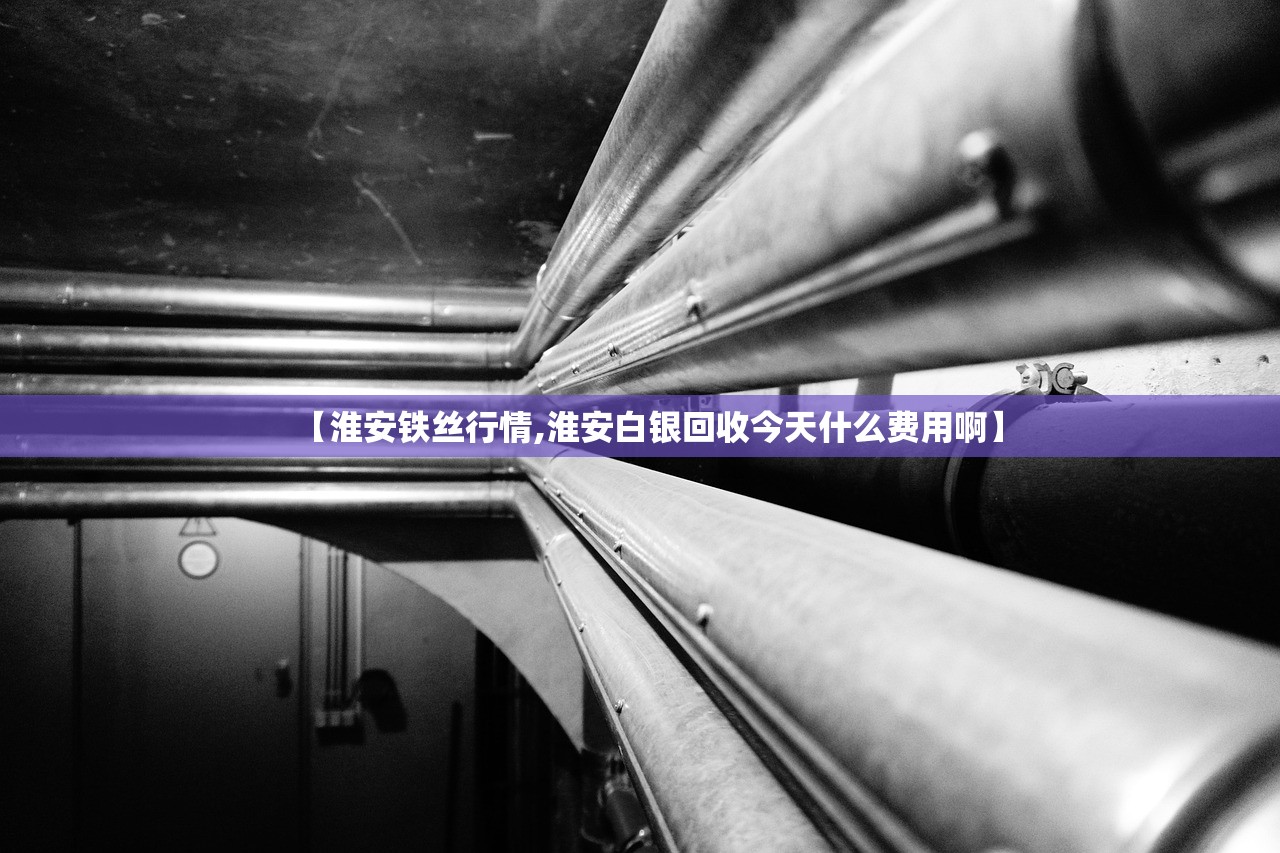 【淮安铁丝行情,淮安白银回收今天什么费用啊】 【淮安铁丝行情,淮安白银回收今天什么费用啊】