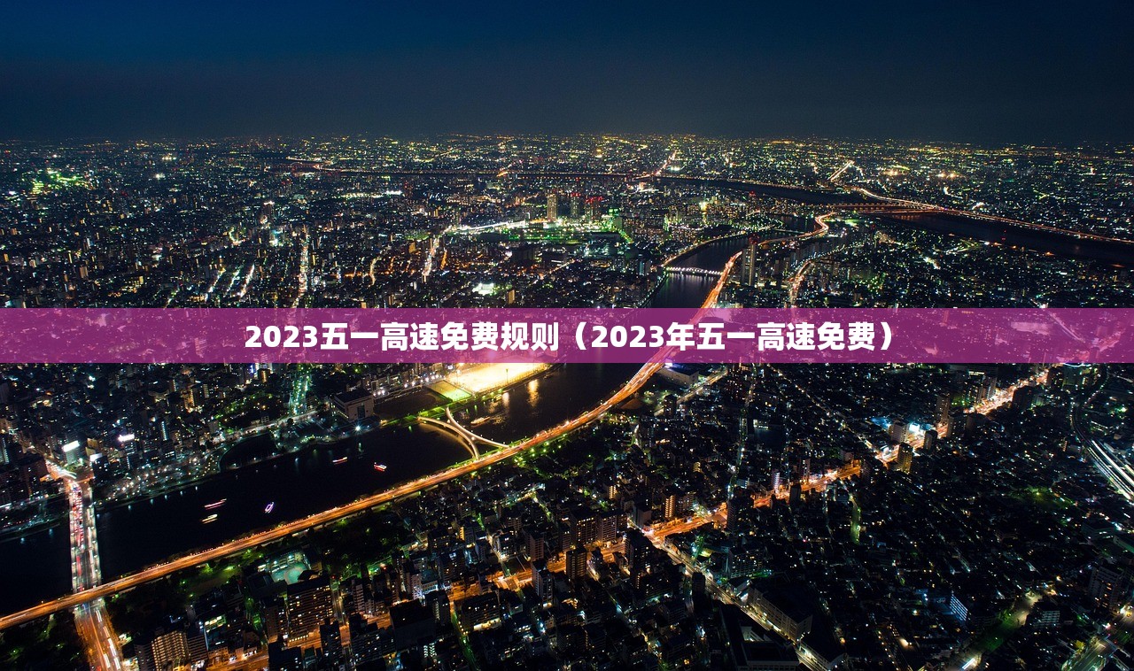 2023五一高速免费规则（2023年五一高速免费）
