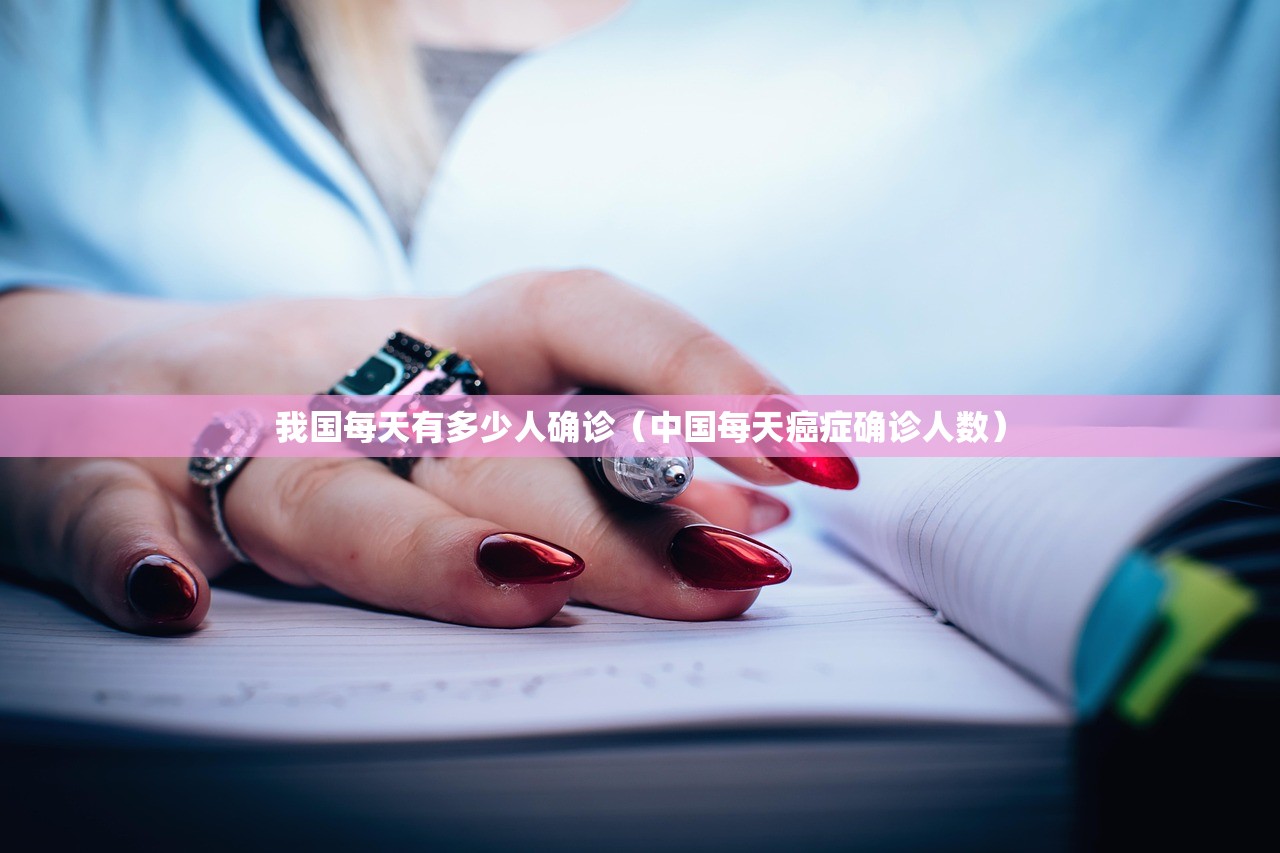我国每天有多少人确诊(中国每天癌症确诊人数) 我国每天有多少人确诊(中国每天癌症确诊人数)