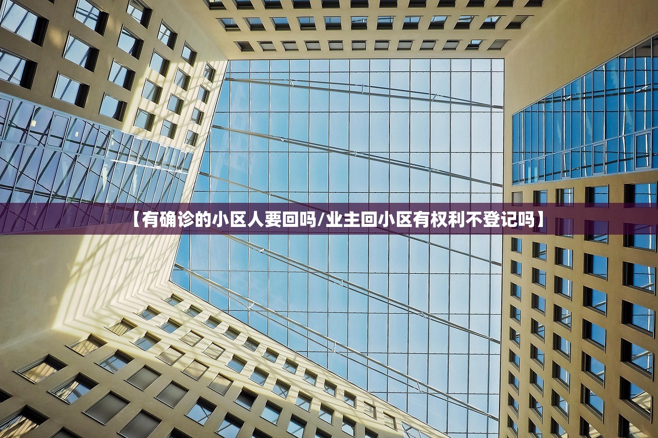 【有确诊的小区人要回吗/业主回小区有权利不登记吗】 【有确诊的小区人要回吗/业主回小区有权利不登记吗】