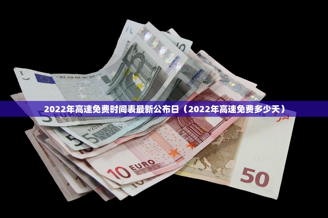 2022年高速免费时间表最新公布日（2022年高速免费多少天）