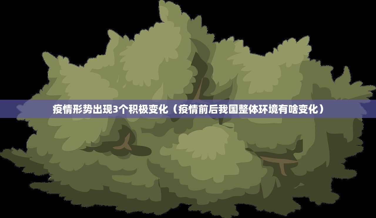 疫情形势出现3个积极变化(疫情前后我国整体环境有啥变化) 疫情形势出现3个积极变化(疫情前后我国整体环境有啥变化)