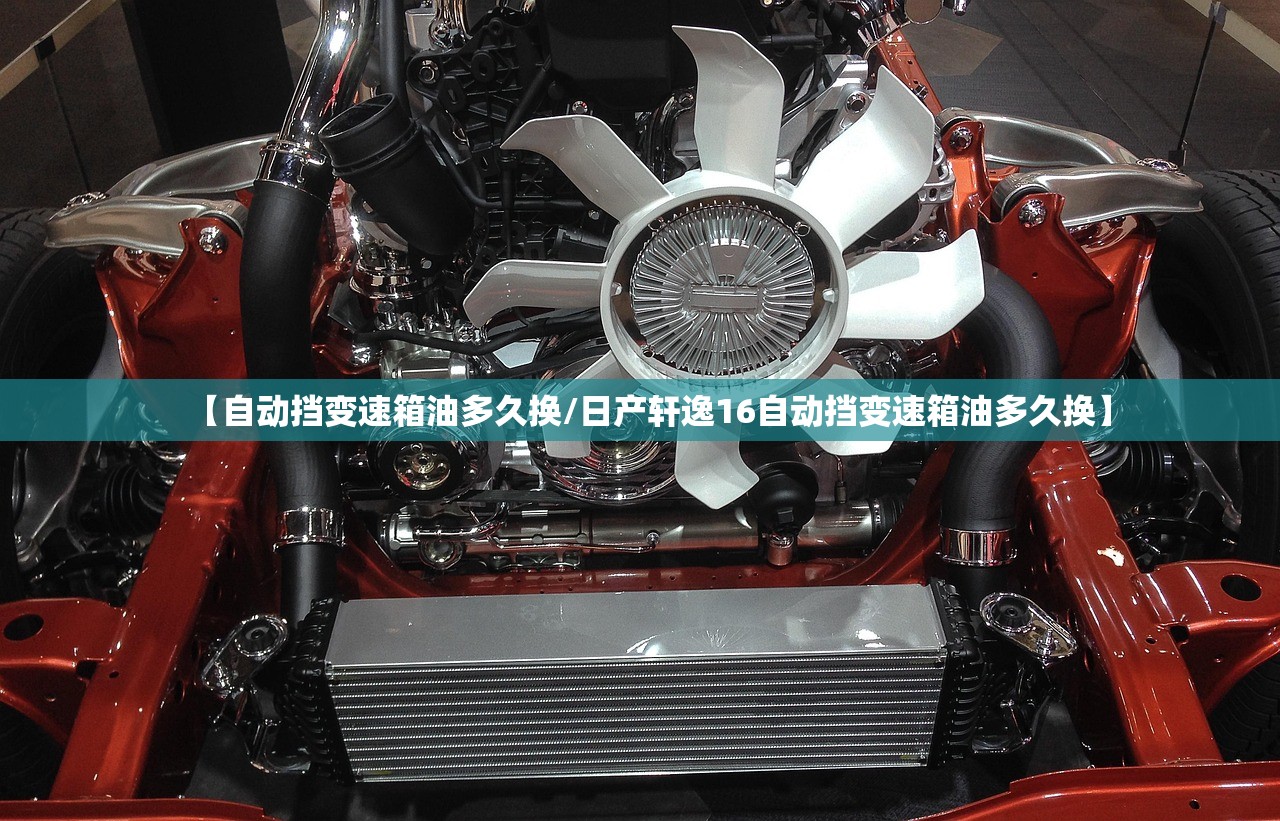 【自动挡变速箱油多久换/日产轩逸16自动挡变速箱油多久换】