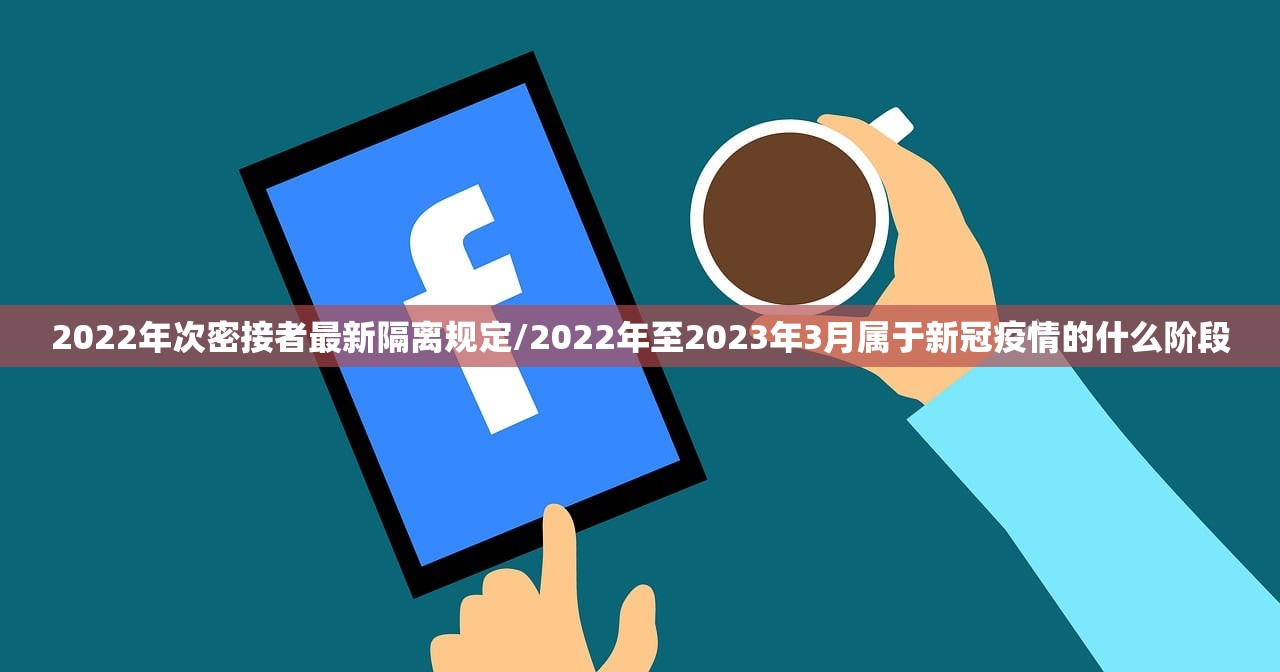 2022年次密接者最新隔离规定/2022年至2023年3月属于新冠疫情的什么阶段 2022年次密接者最新隔离规定/2022年至2023年3月属于新冠疫情的什么阶段