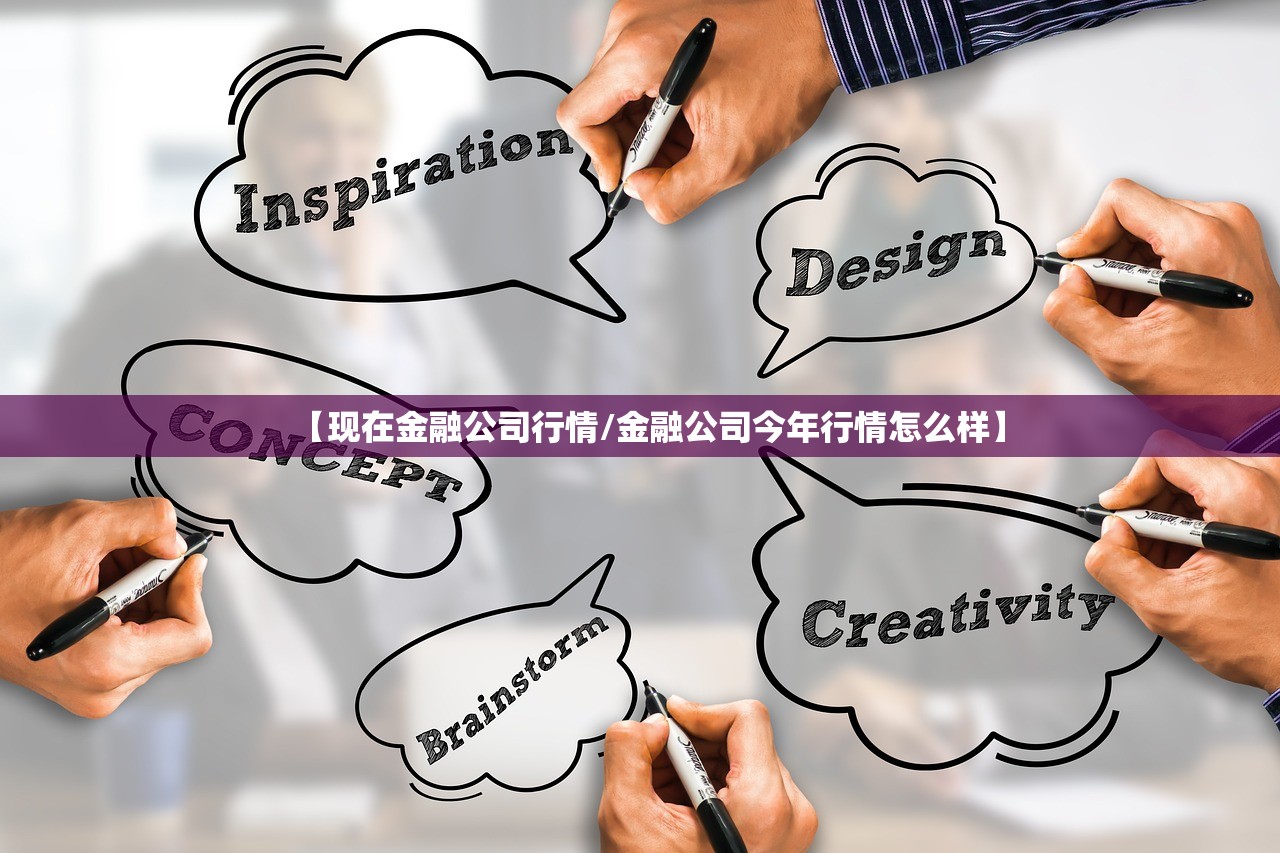 【现在金融公司行情/金融公司今年行情怎么样】 【现在金融公司行情/金融公司今年行情怎么样】