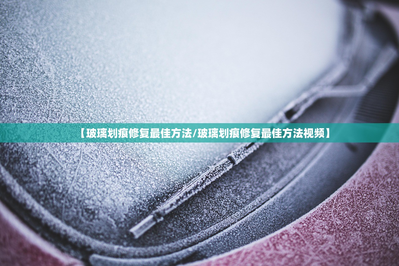 【玻璃划痕修复最佳方法/玻璃划痕修复最佳方法视频】 【玻璃划痕修复最佳方法/玻璃划痕修复最佳方法视频】