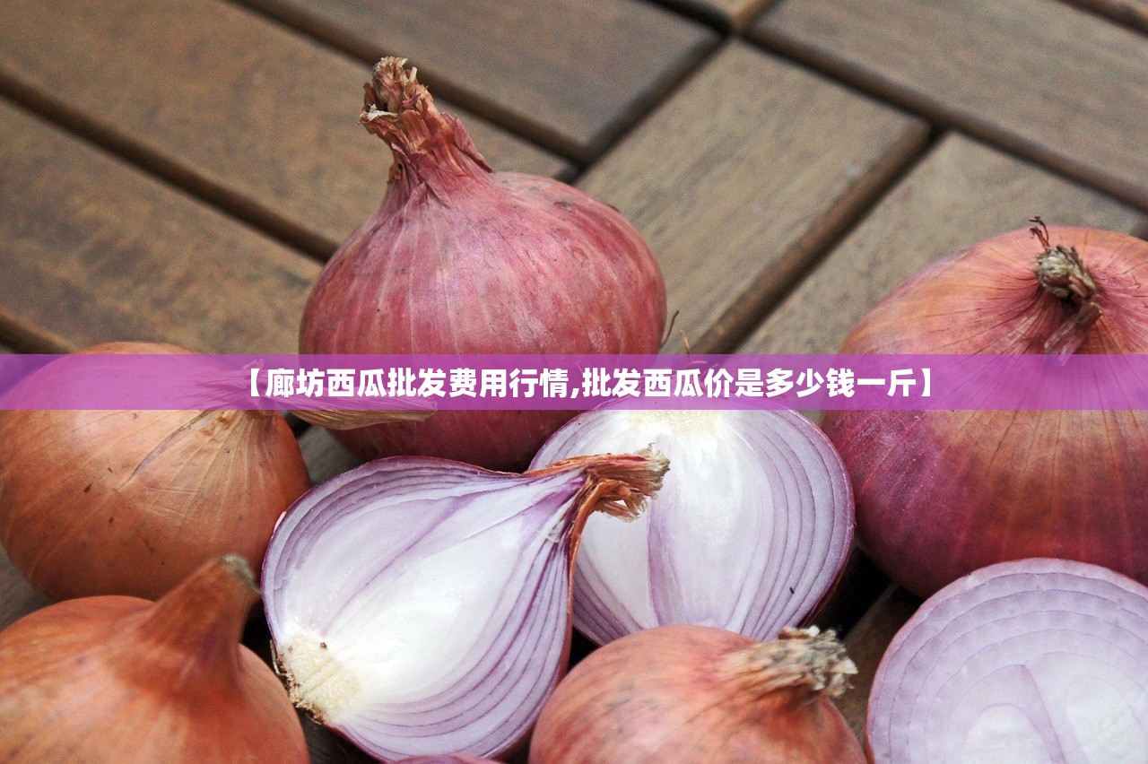 【廊坊西瓜批发费用行情,批发西瓜价是多少钱一斤】
