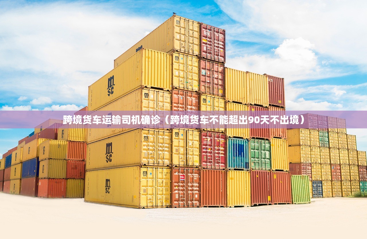 跨境货车运输司机确诊（跨境货车不能超出90天不出境）