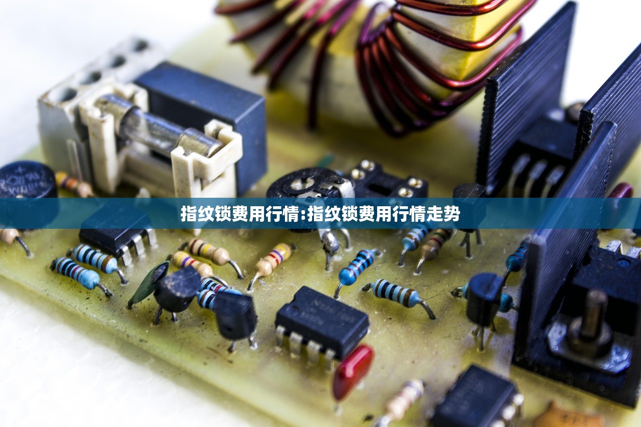 指纹锁费用行情:指纹锁费用行情走势 指纹锁费用行情:指纹锁费用行情走势