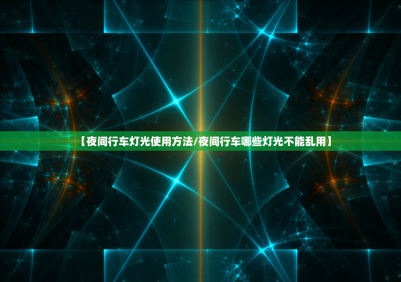【夜间行车灯光使用方法/夜间行车哪些灯光不能乱用】