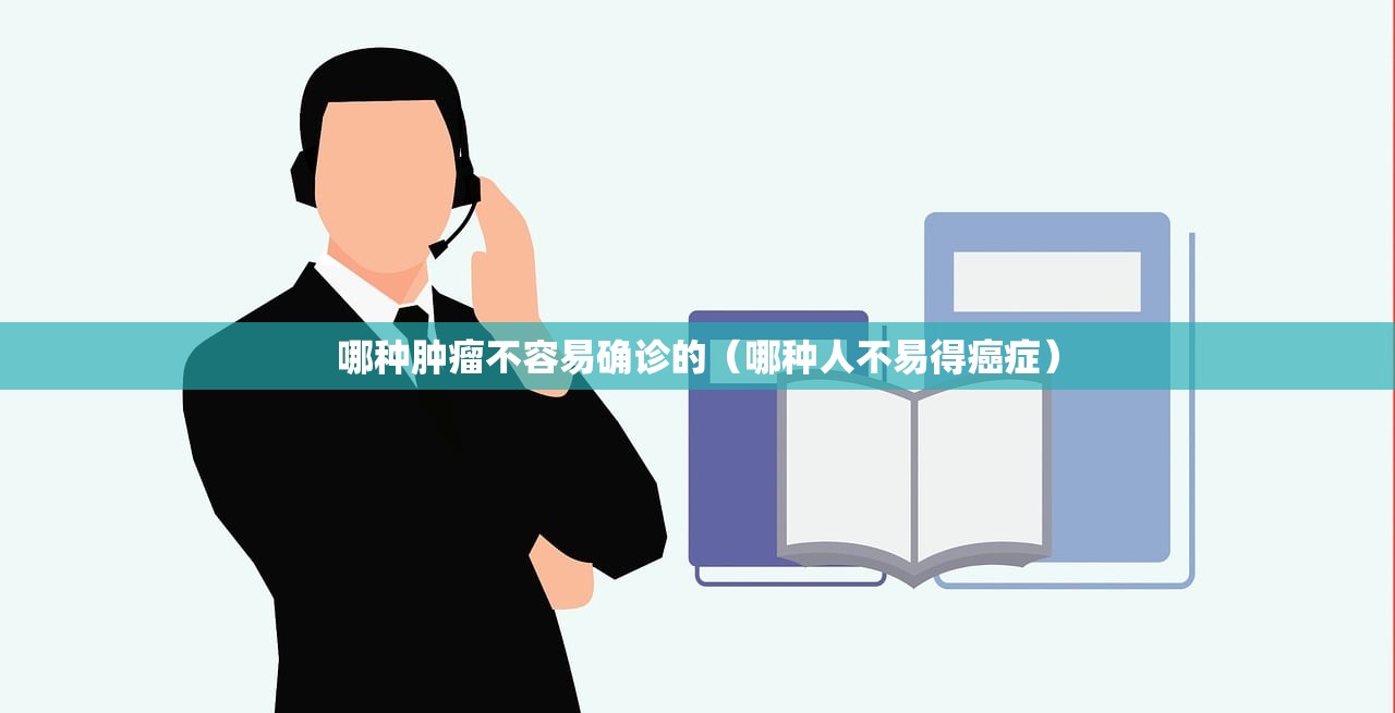 哪种肿瘤不容易确诊的(哪种人不易得癌症) 哪种肿瘤不容易确诊的(哪种人不易得癌症)