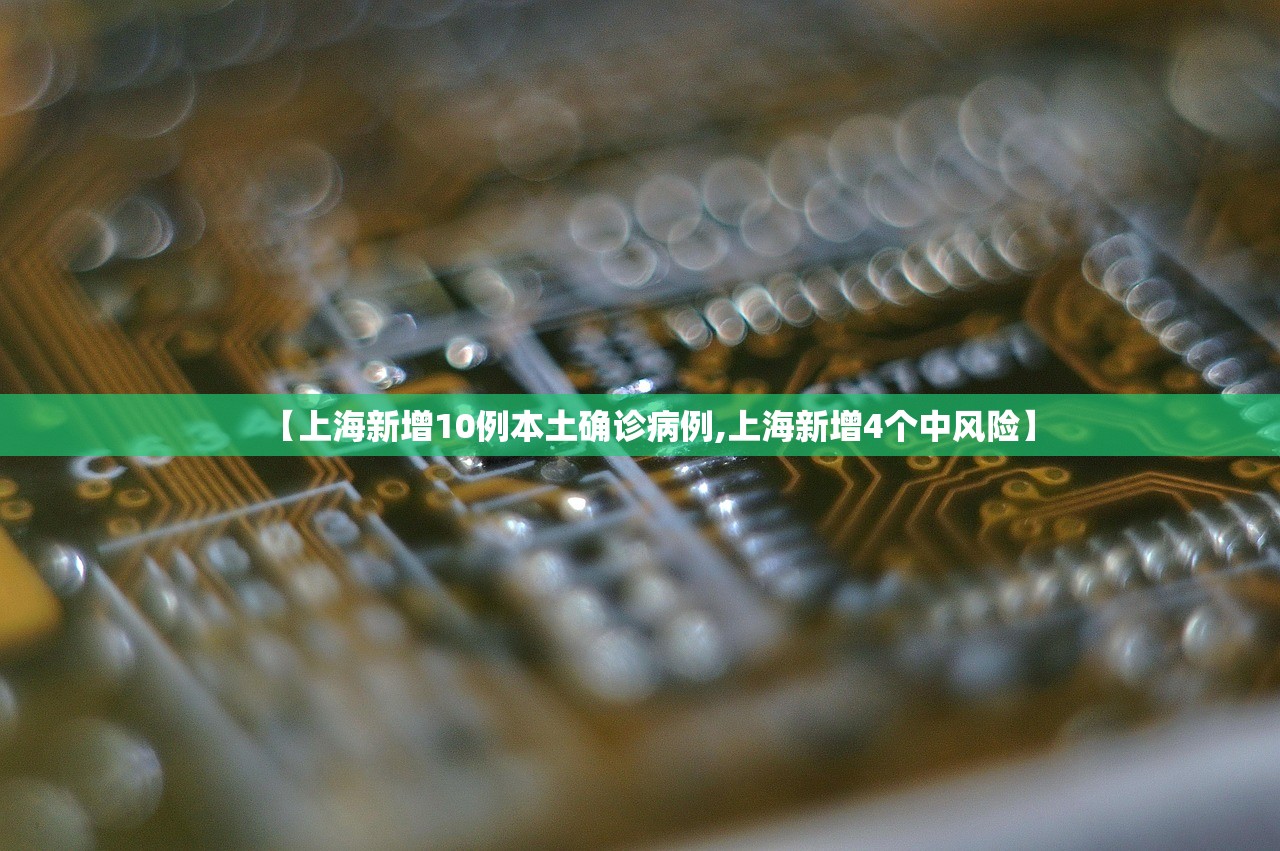 【上海新增10例本土确诊病例,上海新增4个中风险】 【上海新增10例本土确诊病例,上海新增4个中风险】