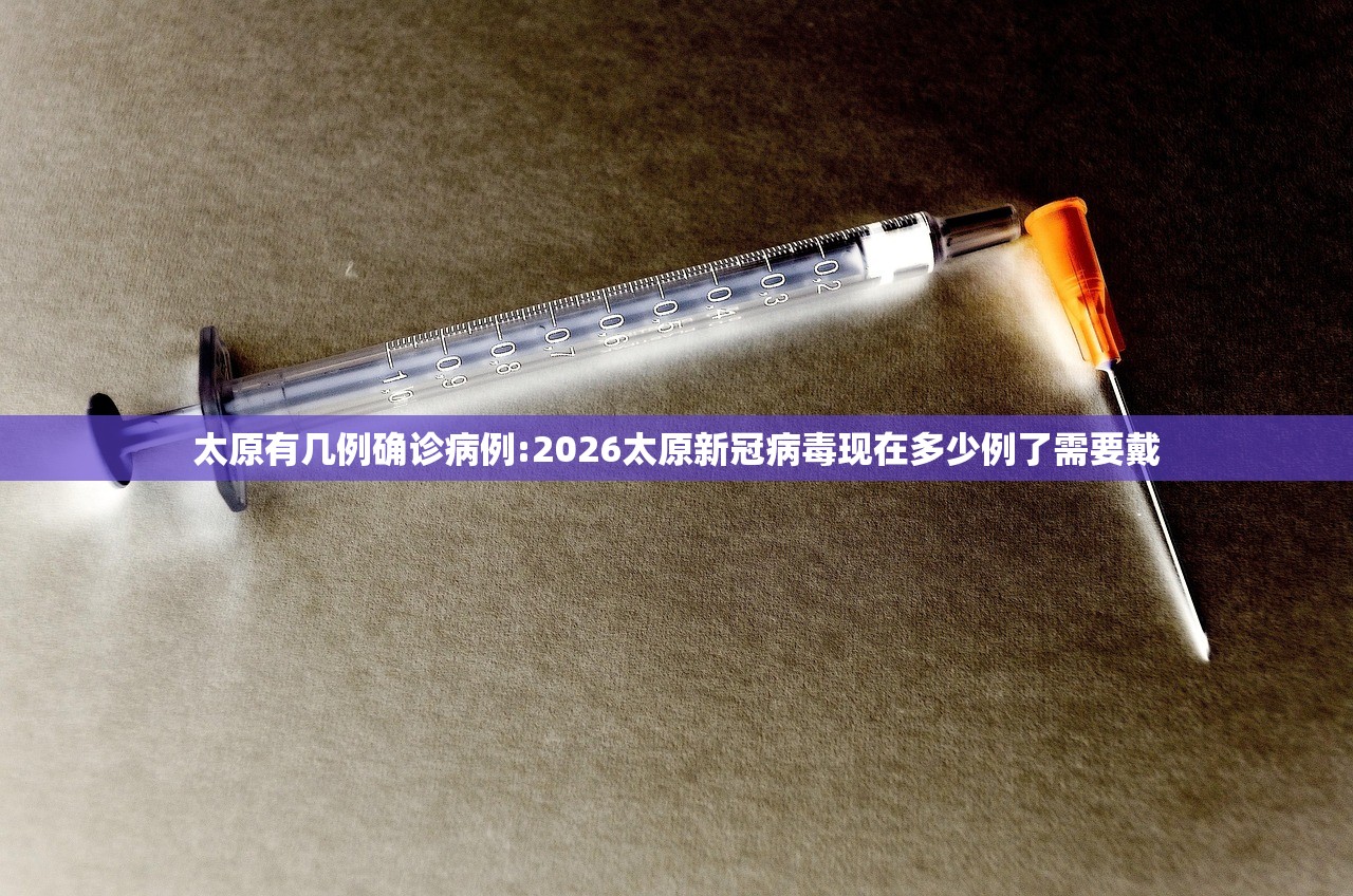 太原有几例确诊病例:2026太原新冠病毒现在多少例了需要戴 太原有几例确诊病例:2026太原新冠病毒现在多少例了需要戴