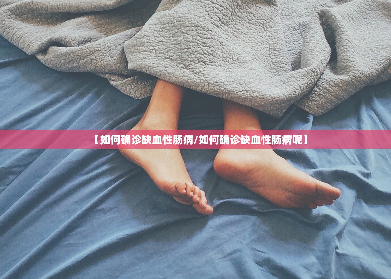 【如何确诊缺血性肠病/如何确诊缺血性肠病呢】 【如何确诊缺血性肠病/如何确诊缺血性肠病呢】