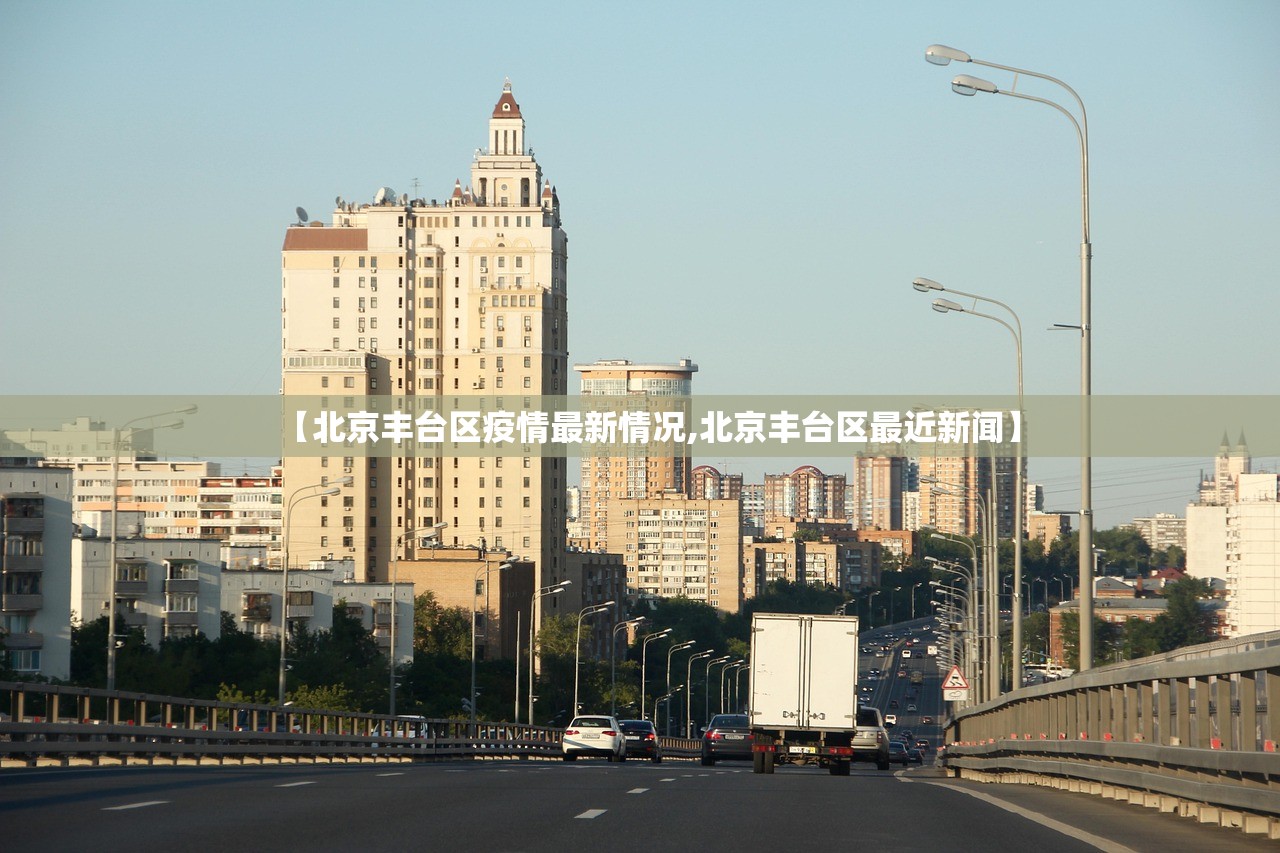 【北京丰台区疫情最新情况,北京丰台区最近新闻】 【北京丰台区疫情最新情况,北京丰台区最近新闻】