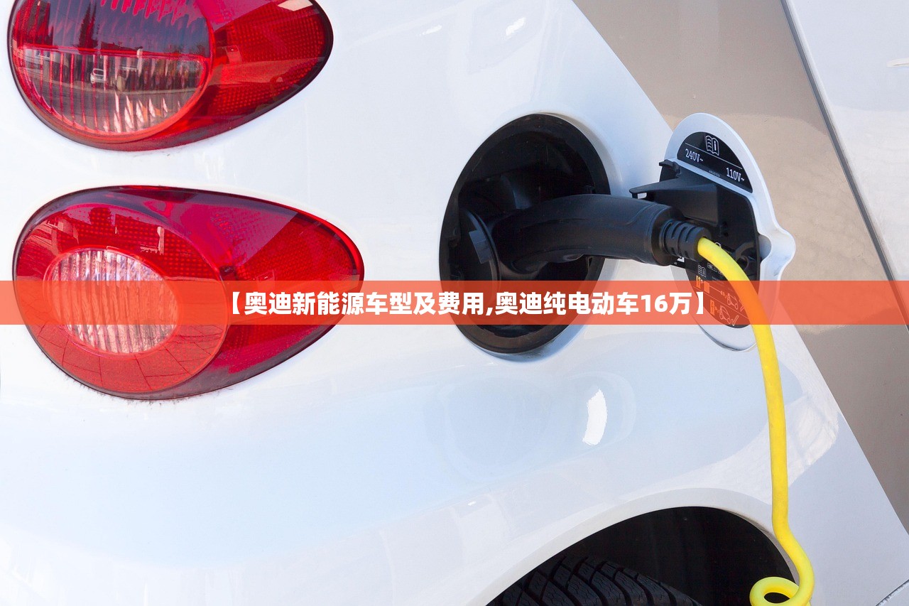 【奥迪新能源车型及费用,奥迪纯电动车16万】