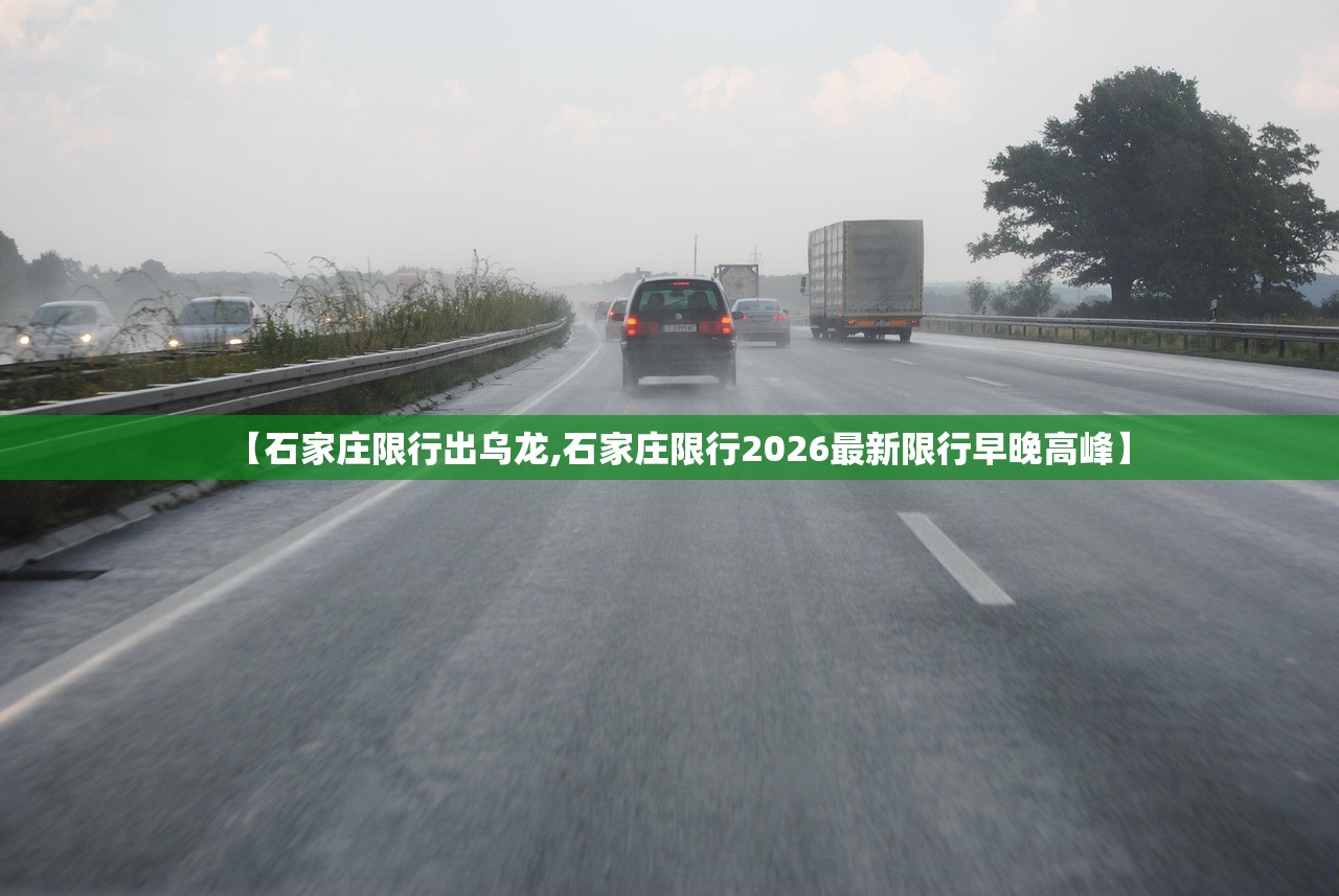 【石家庄限行出乌龙,石家庄限行2026最新限行早晚高峰】 【石家庄限行出乌龙,石家庄限行2026最新限行早晚高峰】
