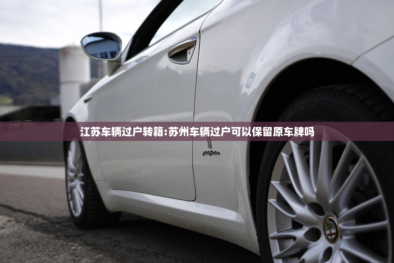 江苏车辆过户转籍:苏州车辆过户可以保留原车牌吗