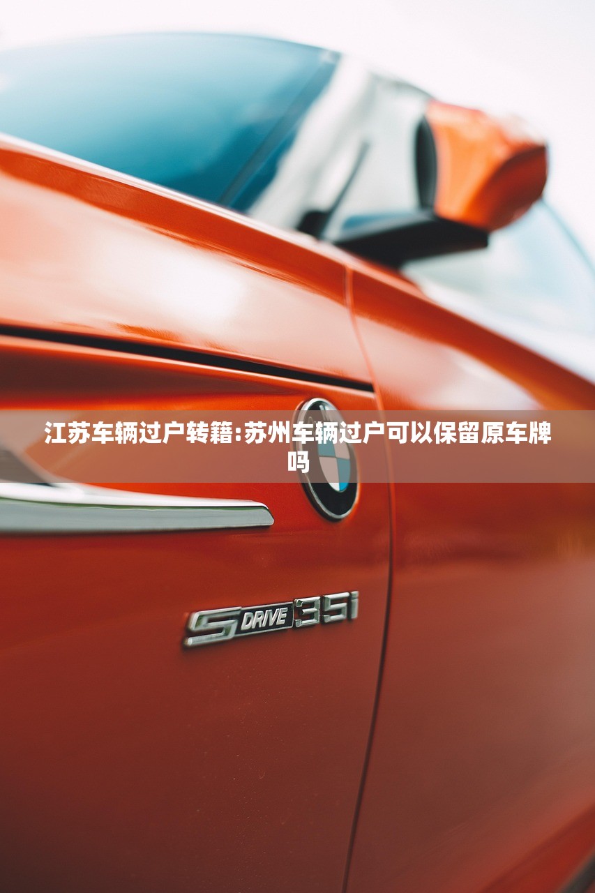 江苏车辆过户转籍:苏州车辆过户可以保留原车牌吗 江苏车辆过户转籍:苏州车辆过户可以保留原车牌吗