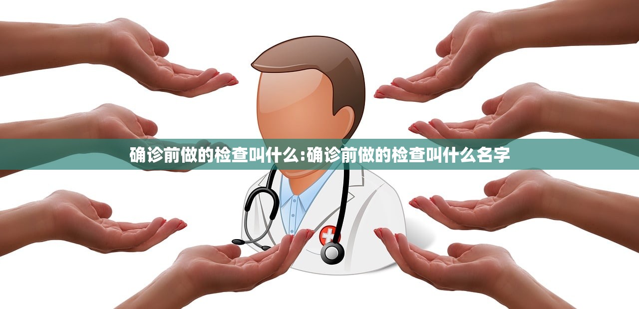 确诊前做的检查叫什么:确诊前做的检查叫什么名字 确诊前做的检查叫什么:确诊前做的检查叫什么名字