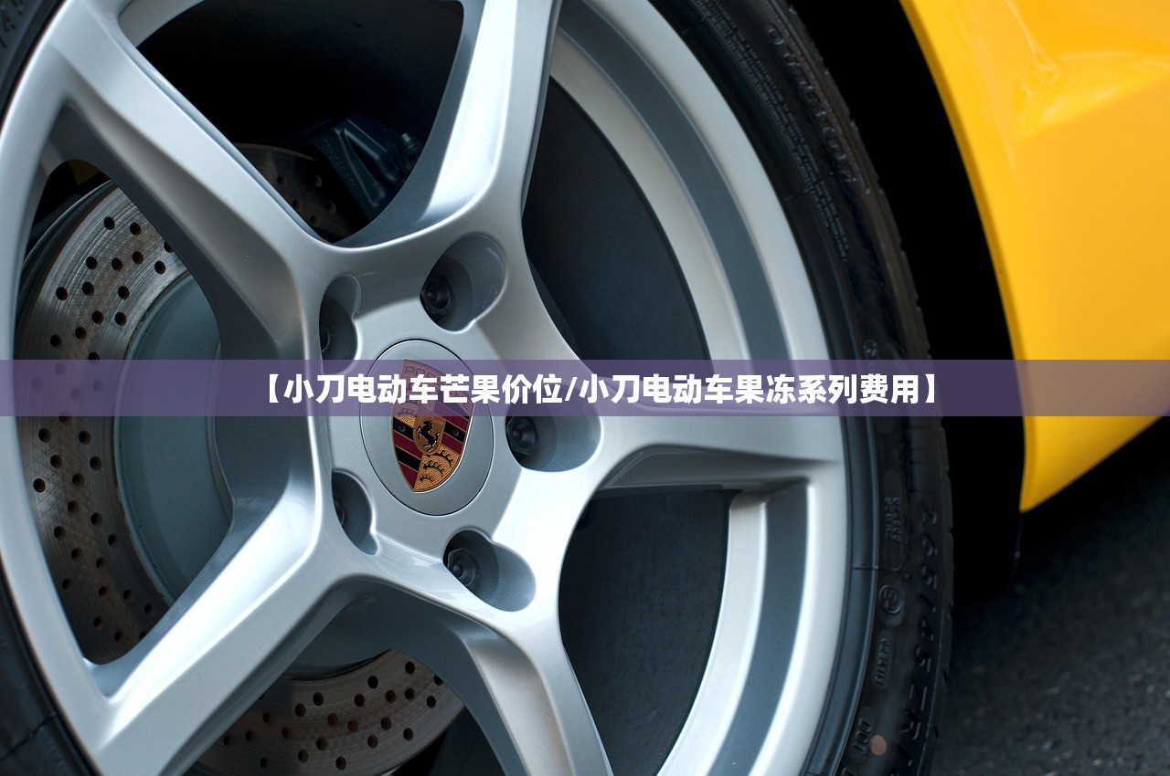 【小刀电动车芒果价位/小刀电动车果冻系列费用】 【小刀电动车芒果价位/小刀电动车果冻系列费用】