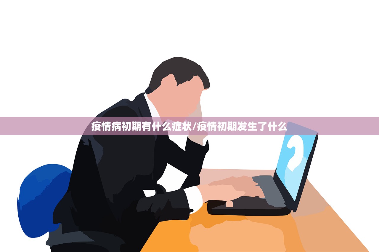 疫情病初期有什么症状/疫情初期发生了什么