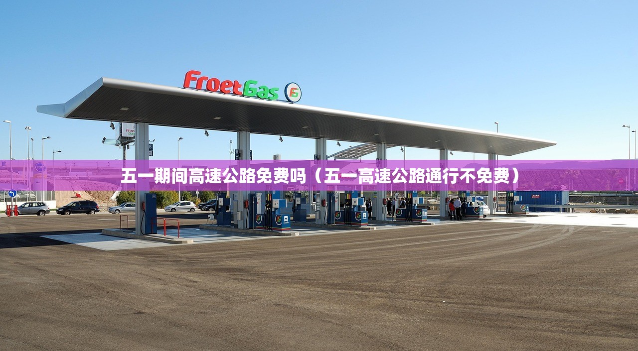 五一期间高速公路免费吗（五一高速公路通行不免费）
