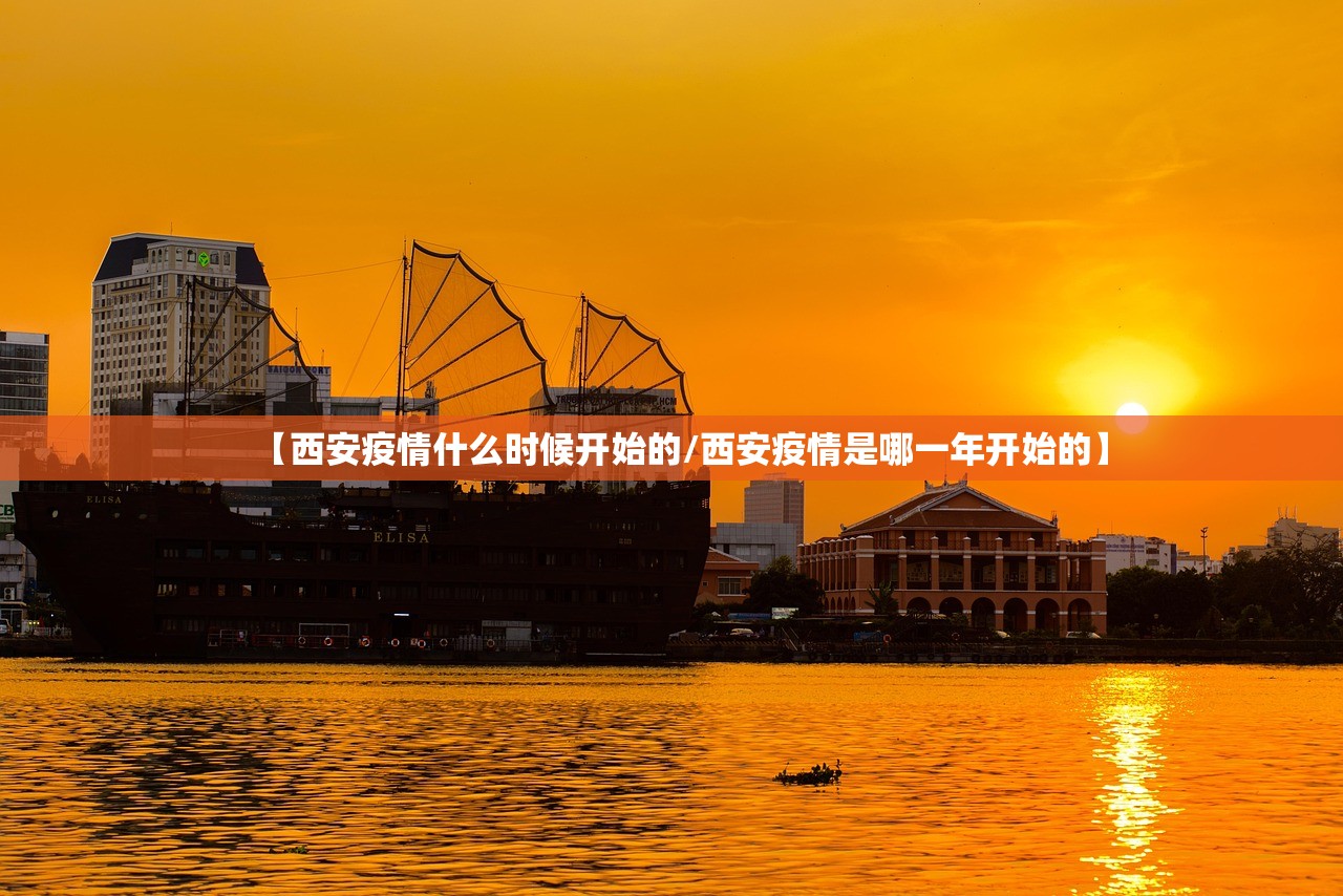 【西安疫情什么时候开始的/西安疫情是哪一年开始的】