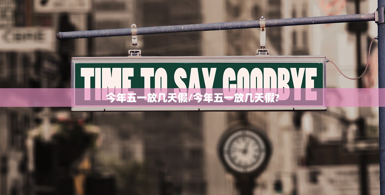 今年五一放几天假/今年五一放几天假? 今年五一放几天假/今年五一放几天假?