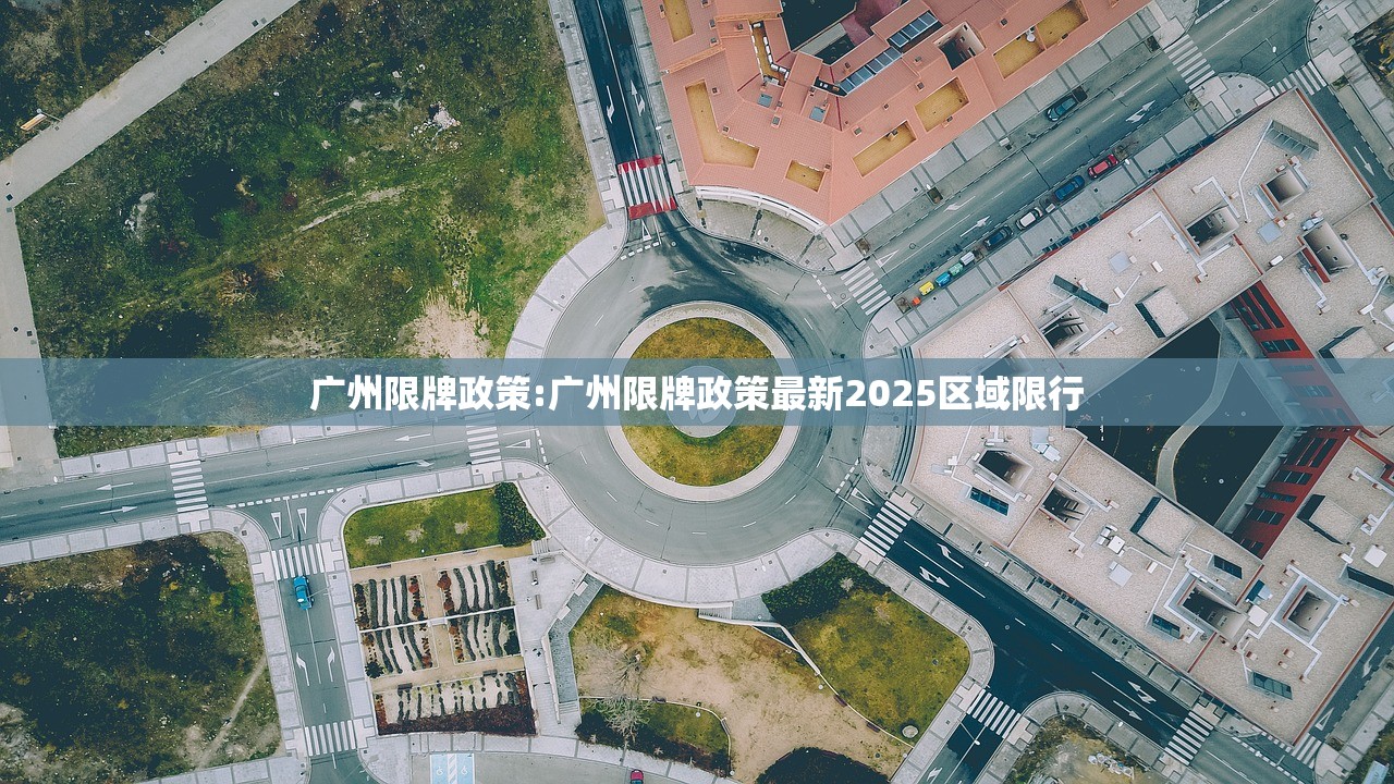广州限牌政策:广州限牌政策最新2025区域限行