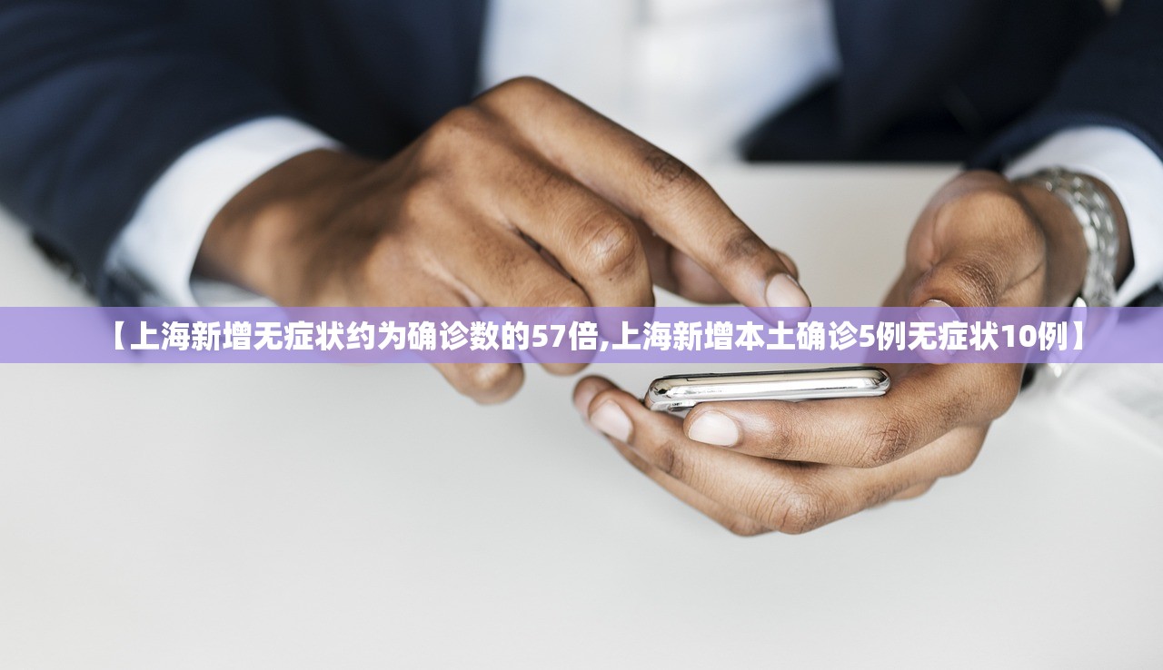 【上海新增无症状约为确诊数的57倍,上海新增本土确诊5例无症状10例】 【上海新增无症状约为确诊数的57倍,上海新增本土确诊5例无症状10例】