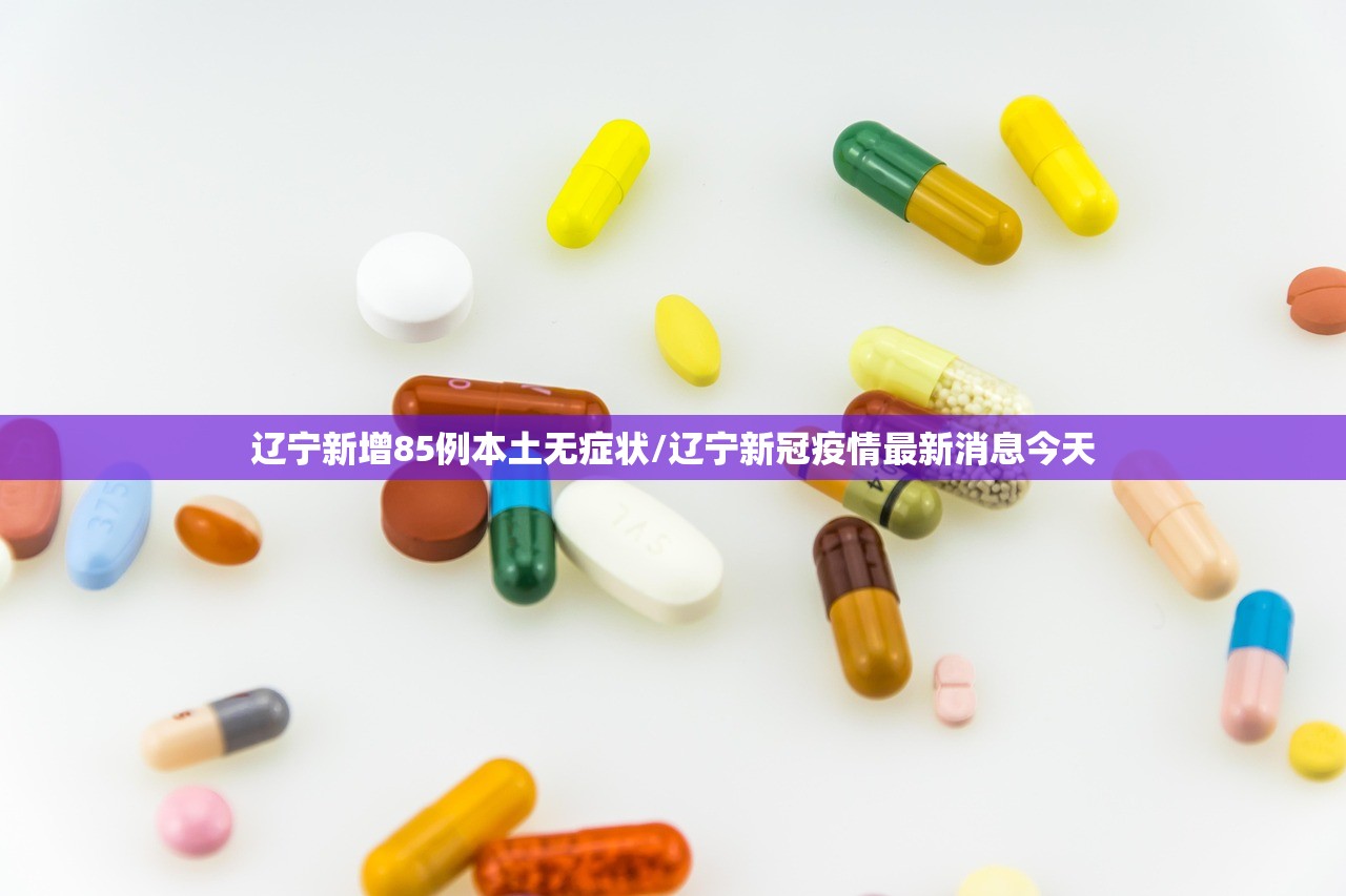 辽宁新增85例本土无症状/辽宁新冠疫情最新消息今天 辽宁新增85例本土无症状/辽宁新冠疫情最新消息今天