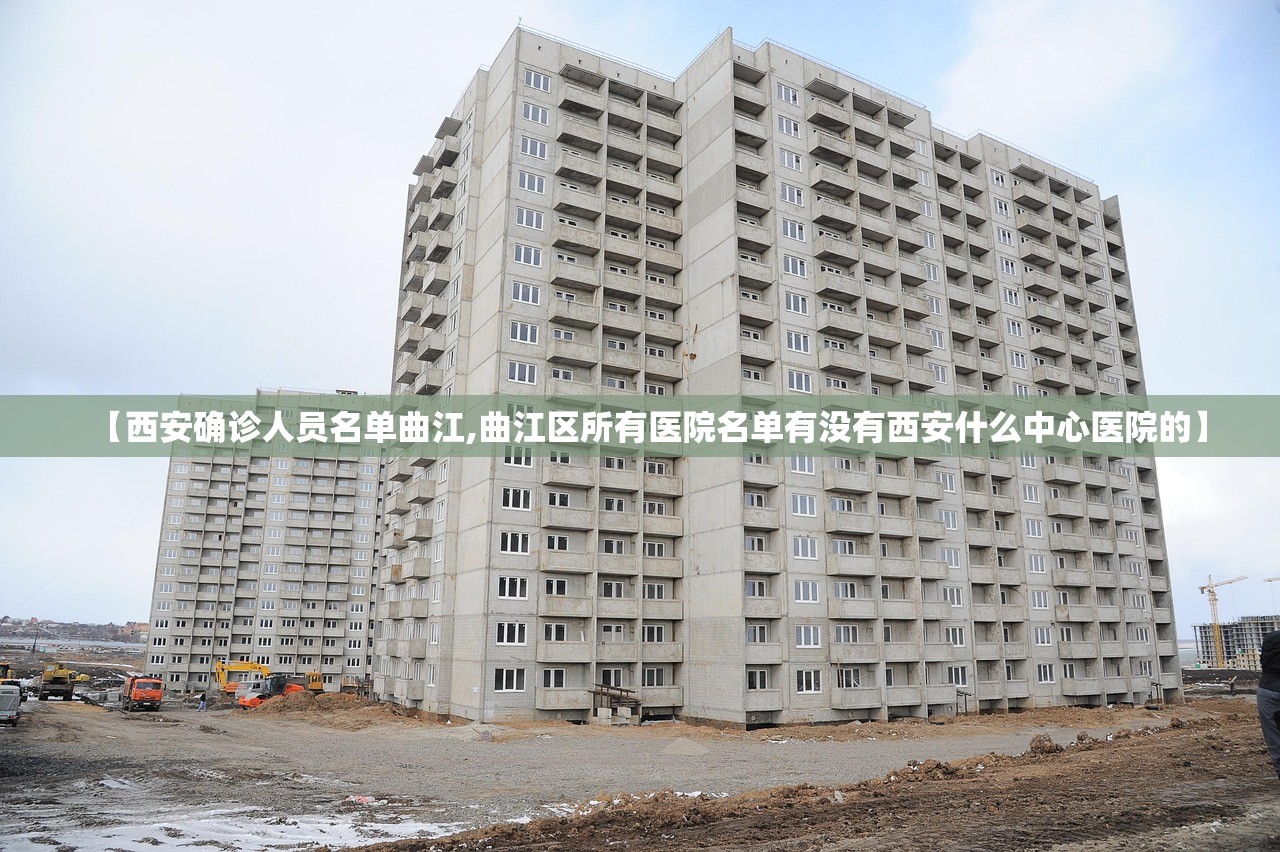 【西安确诊人员名单曲江,曲江区所有医院名单有没有西安什么中心医院的】